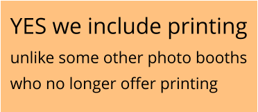 YES we include printing unlike some other photo booths who no longer offer printing