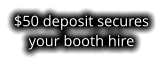 $50 deposit secures your booth hire